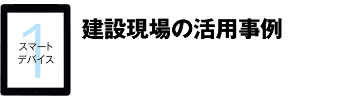 スマートデバイス1 建設現場の活用事例