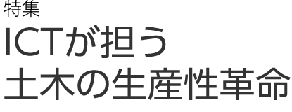 特集　ICTが担う土木の生産性革命