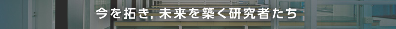 今を拓き,未来を築く研究者たち