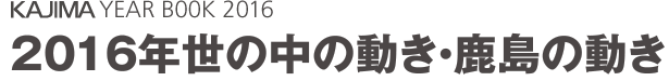 KAJIMA YEARBOOK 2016　2016年世の中の動き・鹿島の動き