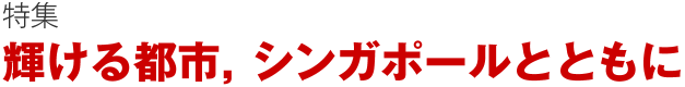 特集 輝ける都市，シンガポールとともに