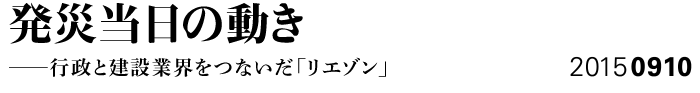 発災当日の動き─行政と建設業界をつないだ「リエゾン」 20150910