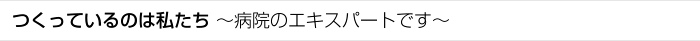 つくっているのは私たち～病院のエキスパートです～