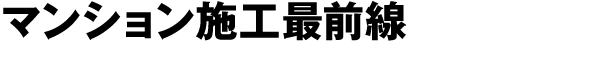 マンション施工最前線