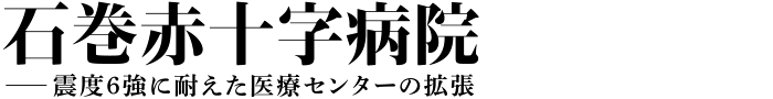 石巻赤十字病院──震度6強に耐えた医療センターの拡張