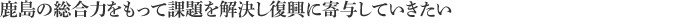 鹿島の総合力をもって課題を解決し復興に寄与していきたい
