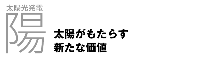 太陽光発電「陽」 太陽がもたらす新たな価値