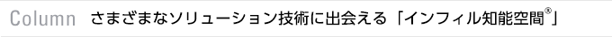 Column　さまざまなソリューション技術に出会える「インフィル知能空間<sup>®</sup>」