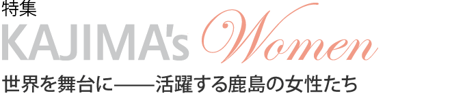 特集　KAJIMA’s Women　世界を舞台に──活躍する鹿島の女性たち