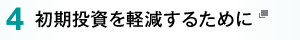 4.初期投資を軽減するために