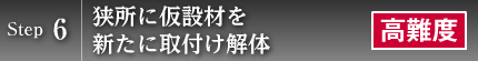 Step6　狭所に仮設材を新たに取付け解体