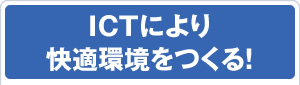 ICTにより快適環境をつくる！