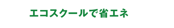 エコスクールで省エネ
